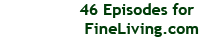 46 Episodes for FineLiving.com